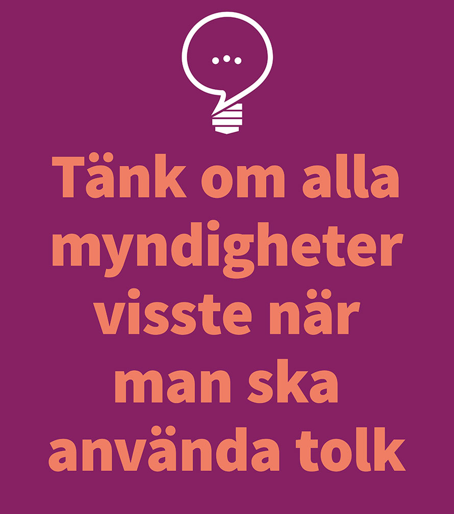 Text: "Tänk om alla myndigheter visste när man ska använda tolk"